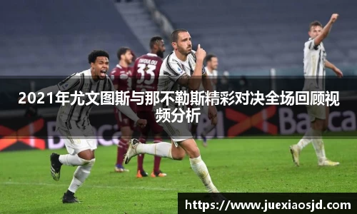 2021年尤文图斯与那不勒斯精彩对决全场回顾视频分析